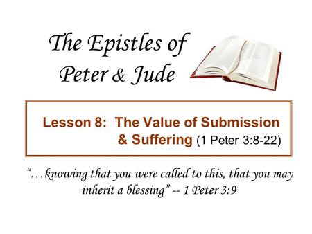 The Epistles of Peter & Jude Lesson 8: The Value of Submission & Suffering (1 Peter 3:8-22) “…knowing that you were called to this, that you may inherit.