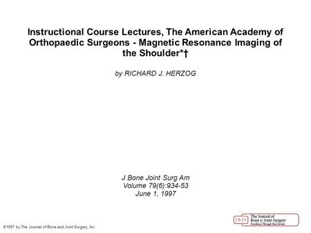 Instructional Course Lectures, The American Academy of Orthopaedic Surgeons - Magnetic Resonance Imaging of the Shoulder*† by RICHARD J. HERZOG J Bone.