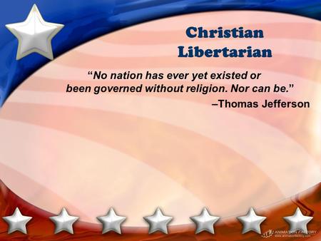 Christian Libertarian “No nation has ever yet existed or been governed without religion. Nor can be.” –Thomas Jefferson.
