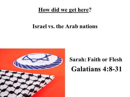 How did we get here? Israel vs. the Arab nations Sarah: Faith or Flesh Galatians 4:8-31.