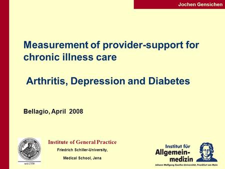 Jochen Gensichen Institute of General Practice Friedrich Schiller-University, Medical School, Jena Measurement of provider-support for chronic illness.