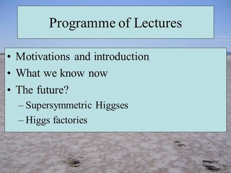 Programme of Lectures Motivations and introduction What we know now The future? –Supersymmetric Higgses –Higgs factories.