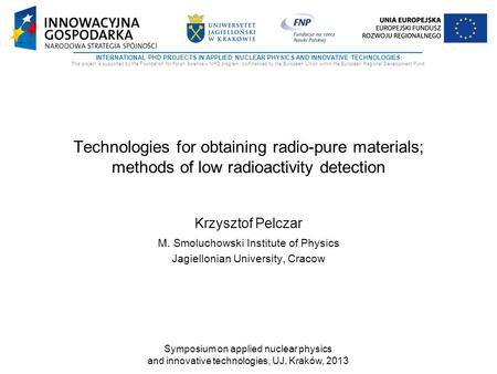 INTERNATIONAL PHD PROJECTS IN APPLIED NUCLEAR PHYSICS AND INNOVATIVE TECHNOLOGIES This project is supported by the Foundation for Polish Science – MPD.