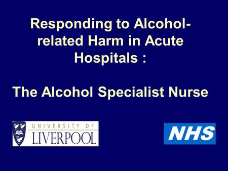 NHS Responding to Alcohol- related Harm in Acute Hospitals : The Alcohol Specialist Nurse.