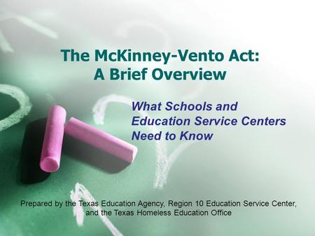 The McKinney-Vento Act: A Brief Overview What Schools and Education Service Centers Need to Know Prepared by the Texas Education Agency, Region 10 Education.
