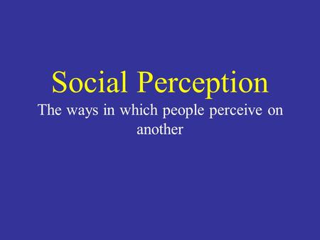 Social Perception The ways in which people perceive on another
