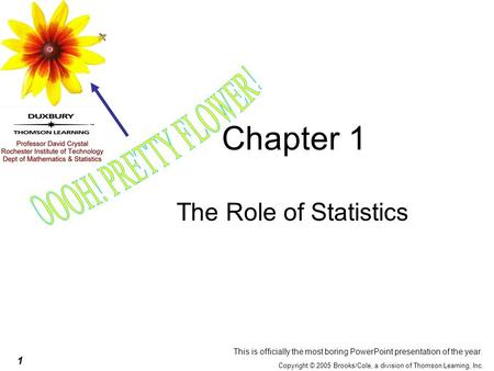 1 Copyright © 2005 Brooks/Cole, a division of Thomson Learning, Inc. Chapter 1 The Role of Statistics This is officially the most boring PowerPoint presentation.