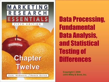 Chapter Twelve Copyright © 2006 John Wiley & Sons, Inc. Data Processing, Fundamental Data Analysis, and Statistical Testing of Differences.