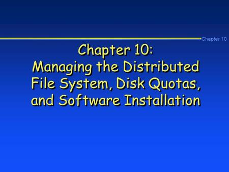 Chapter 10 Chapter 10: Managing the Distributed File System, Disk Quotas, and Software Installation.