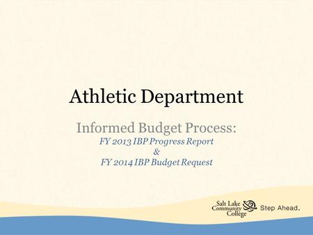 Athletic Department Informed Budget Process: FY 2013 IBP Progress Report & FY 2014 IBP Budget Request.