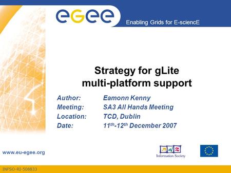 INFSO-RI-508833 Enabling Grids for E-sciencE www.eu-egee.org Strategy for gLite multi-platform support Author:Eamonn Kenny Meeting:SA3 All Hands Meeting.