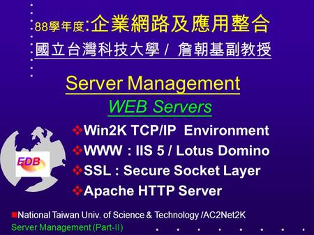 Server Management WEB Servers  Win2K TCP/IP Environment  WWW : IIS 5 / Lotus Domino  SSL : Secure Socket Layer  Apache HTTP Server National Taiwan.