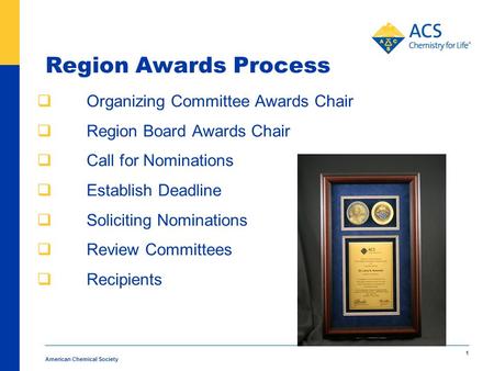American Chemical Society 1 Region Awards Process  Organizing Committee Awards Chair  Region Board Awards Chair  Call for Nominations  Establish Deadline.
