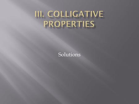 Solutions.  Colligative Property  property that depends on the concentration of solute particles, not their identity.