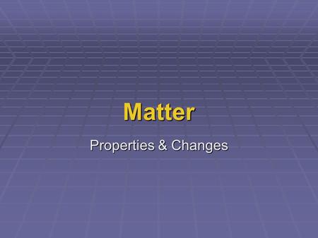 Matter Properties & Changes  Matter – anything that has mass and takes up space  Substance - matter that has a uniform and unchanging composition…also.