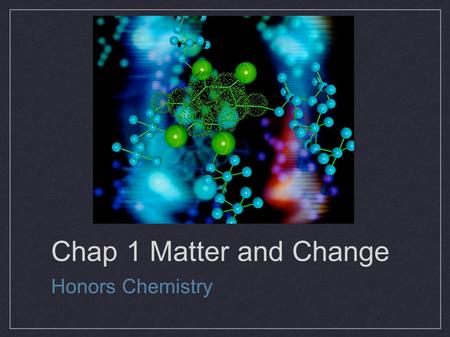 Chap 1 Matter and Change Honors Chemistry. 1.0:Chemistry Chemistry – the study of the composition of substances and the changes they undergo Five major.