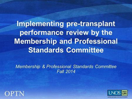 Implementing pre-transplant performance review by the Membership and Professional Standards Committee Membership & Professional Standards Committee Fall.