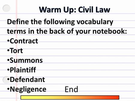 Define the following vocabulary terms in the back of your notebook: Contract Tort Summons Plaintiff Defendant Negligence End.