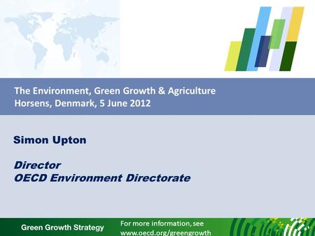The Environment, Green Growth & Agriculture Horsens, Denmark, 5 June 2012 Simon Upton Director OECD Environment Directorate For more information, see www.oecd.org/greengrowth.