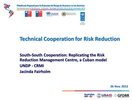 Technical Cooperation for Risk Reduction South-South Cooperation: Replicating the Risk Reduction Management Centre, a Cuban model UNDP - CRMI Jacinda Fairholm.