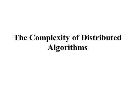 The Complexity of Distributed Algorithms. Common measures Space complexity How much space is needed per process to run an algorithm? (measured in terms.