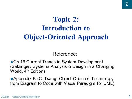 2 2009/10 Object Oriented Technology 1 Topic 2: Introduction to Object-Oriented Approach Reference: u Ch.16 Current Trends in System Development (Satzinger: