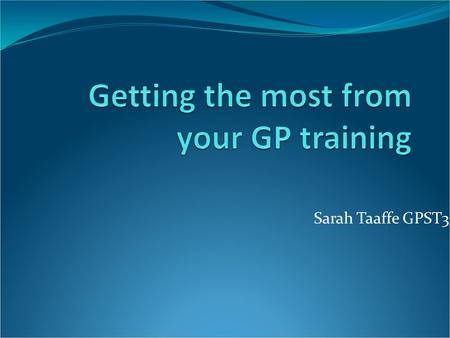 Sarah Taaffe GPST3. Overview First year: GP placement and 2 hospital posts Settle in. Second year: GP + innovate, and 2 hospital posts AKT Third year: