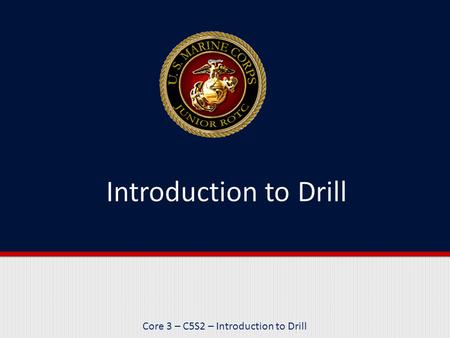 Core 3 – C5S2 – Introduction to Drill. Purpose This lesson reviews the purposes of drill, the roles of leaders and followers, and the different types.