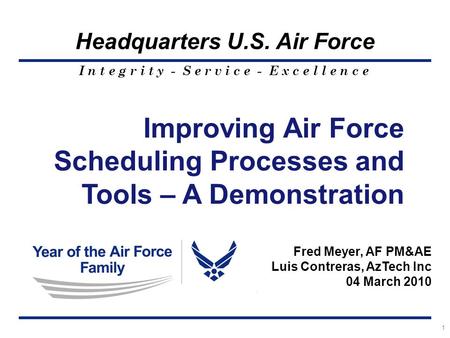 I n t e g r i t y - S e r v i c e - E x c e l l e n c e Headquarters U.S. Air Force 1 Improving Air Force Scheduling Processes and Tools – A Demonstration.