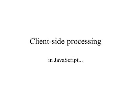 Client-side processing in JavaScript.... JavaScript history Motivations –lack of “dynamic content” on web pages animations etc user-customised displays.