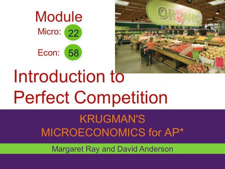 KRUGMAN'S MICROECONOMICS for AP* Introduction to Perfect Competition Margaret Ray and David Anderson Micro: Econ: 22 58 Module.