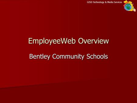 GISD Technology & Media Services EmployeeWeb Overview Bentley Community Schools.