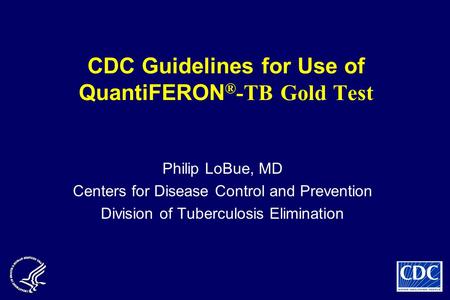 CDC Guidelines for Use of QuantiFERON ® -TB Gold Test Philip LoBue, MD Centers for Disease Control and Prevention Division of Tuberculosis Elimination.