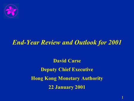 1 End-Year Review and Outlook for 2001 David Carse Deputy Chief Executive Hong Kong Monetary Authority 22 January 2001.