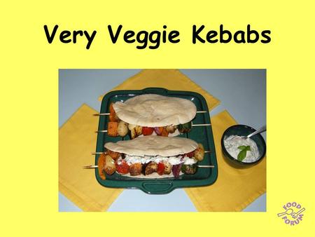 Very Veggie Kebabs. Make the yogurt dressing first: 75ml fresh coriander, parsley and basil (or other fresh herbs) 200ml crème fraiche or natural yogurt,