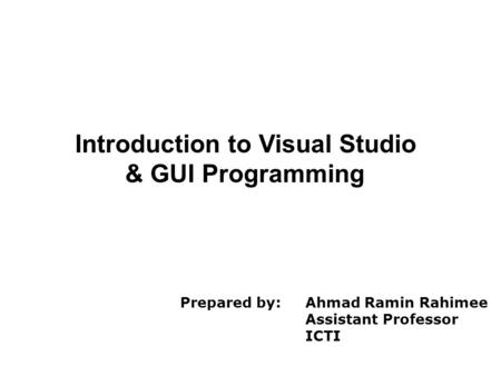 Introduction to Visual Studio & GUI Programming Prepared by: Ahmad Ramin Rahimee Assistant Professor ICTI.