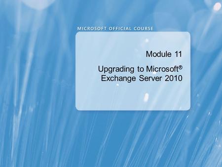 Module 11 Upgrading to Microsoft ® Exchange Server 2010.