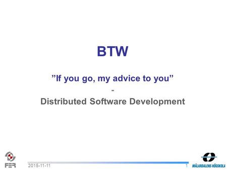 12015-11-11 BTW ”If you go, my advice to you” - Distributed Software Development.
