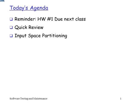 Today’s Agenda  Reminder: HW #1 Due next class  Quick Review  Input Space Partitioning Software Testing and Maintenance 1.