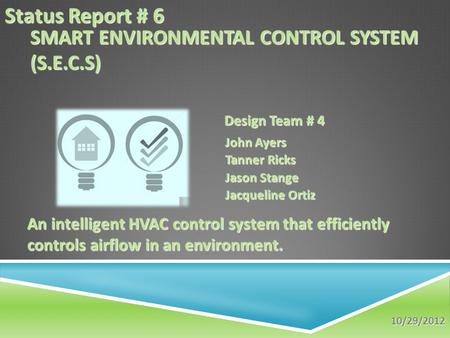 SMART ENVIRONMENTAL CONTROL SYSTEM (S.E.C.S) John Ayers Tanner Ricks Jason Stange Jacqueline Ortiz An intelligent HVAC control system that efficiently.