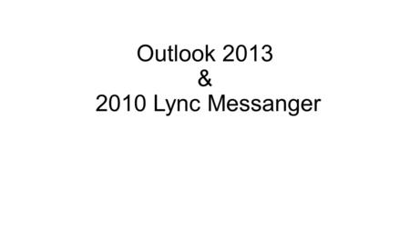Outlook 2013 & 2010 Lync Messanger. Outlook 2013 Ribbon Navigation Pane Message View Reading Pane Tabs Status Bar.