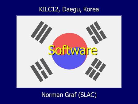 Norman Graf (SLAC) Software Software KILC12, Daegu, Korea.
