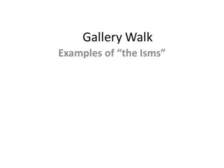 Gallery Walk Examples of “the Isms”. Gallery Walk Directions Start at the exhibit number that is the same as your group number. After viewing/reading.