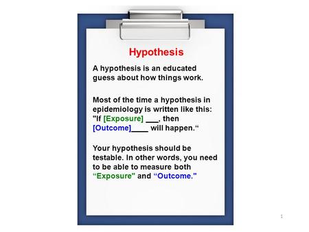 1 A hypothesis is an educated guess about how things work. Most of the time a hypothesis in epidemiology is written like this: If [Exposure] ___, then.