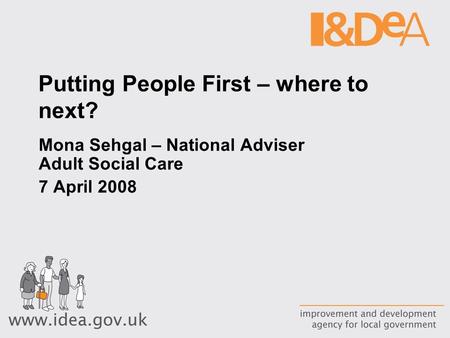 Putting People First – where to next? Mona Sehgal – National Adviser Adult Social Care 7 April 2008.