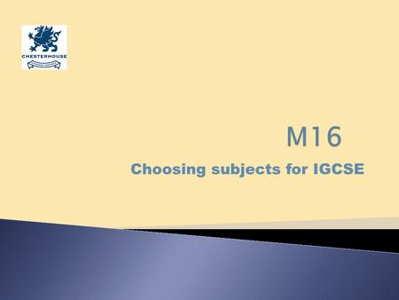 Choosing subjects for IGCSE. The International General Certificate of Secondary Education We will complete the IGCSE course over two years: 2013 and 2014.