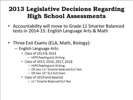 2013 Legislative Decisions Regarding High School Assessments Accountability will move to Grade 11 Smarter Balanced tests in 2014-15: English Language Arts.