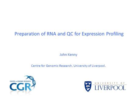 Preparation of RNA and QC for Expression Profiling John Kenny Centre for Genomic Research, University of Liverpool.