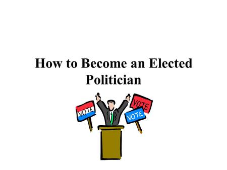 How to Become an Elected Politician. A) 1 st Step – Get nominated – How? 1) Self nominated (it started in colonial times and is still occurring today)