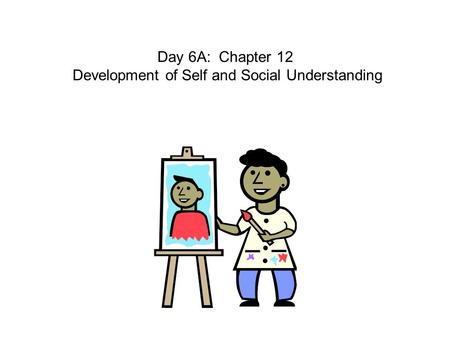 Day 6A: Chapter 12 Development of Self and Social Understanding.